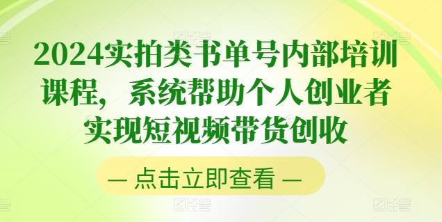 2024实拍类书单号内部培训课程，系统帮助个人创业者实现短视频带货创收-985网创
