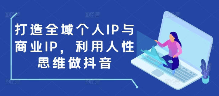 打造全域个人IP与商业IP，利用人性思维做抖音-985网创