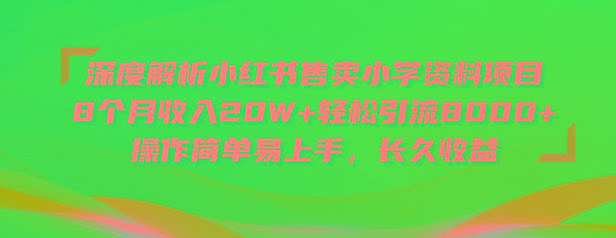 深度解析小红书售卖小学资料项目 8个月收入20W+轻松引流8000+操作简单...-985网创