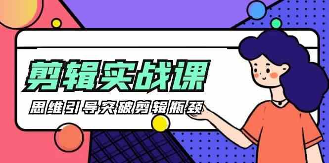 剪辑实操课-思维引导突破剪辑瓶颈(29节视频课)-985网创