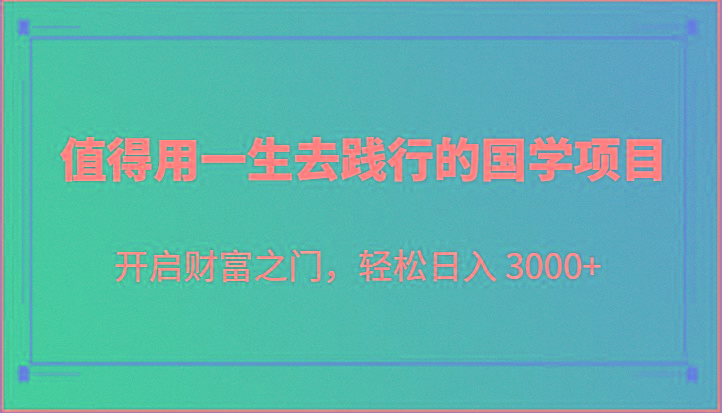 值得用一生去践行的国学项目，开启财富之门，轻松日入 3000+-985网创