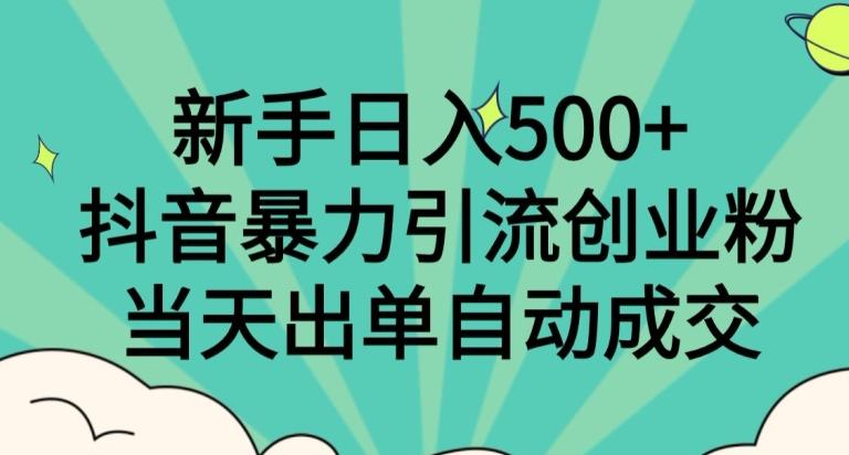 新手日入500+，抖音暴力引流创业粉，当天出单自动成交-985网创