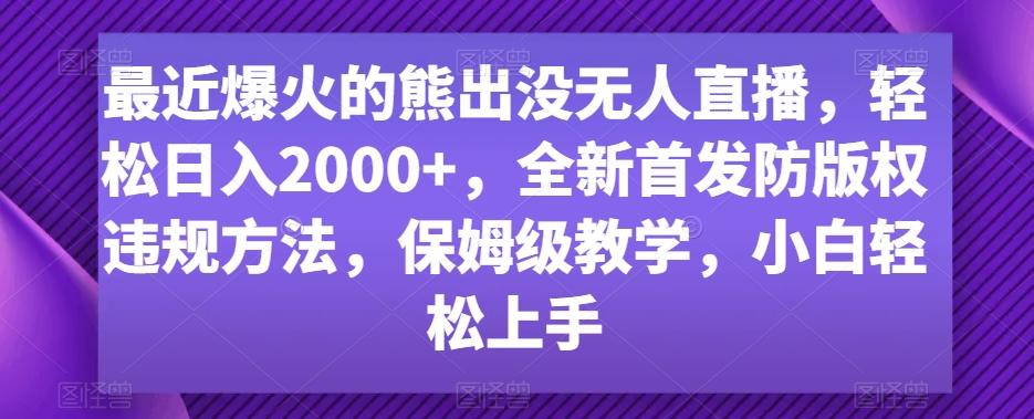 最近爆火的熊出没无人直播，轻松日入2000+，全新首发防版权违规方法【揭秘】-985网创