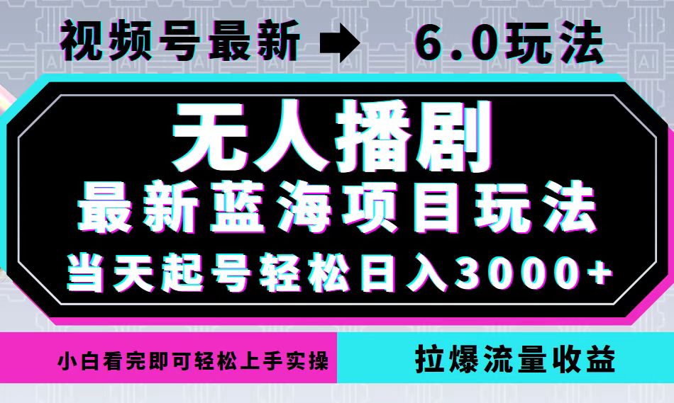 视频号最新6.0玩法，无人播剧，轻松日入3000+，最新蓝海项目，拉爆流量...-985网创