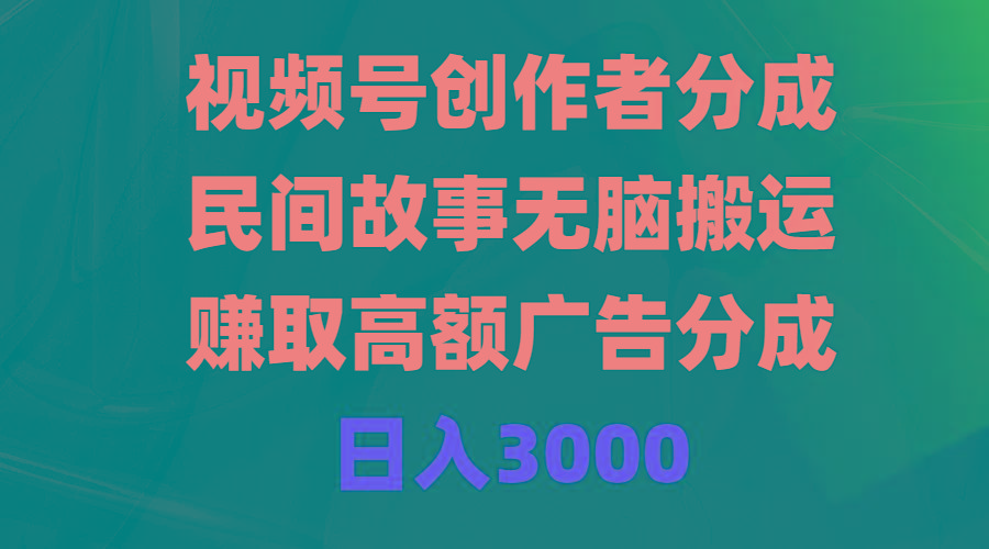 (9390期)视频号创作者分成，民间故事无脑搬运，赚取高额广告分成，日入3000-985网创