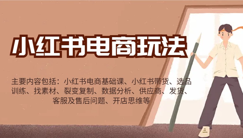 小红书电商玩法：带货/选品/找素材/裂变/数据分析/供应商/发货/售后/开店思维等-985网创