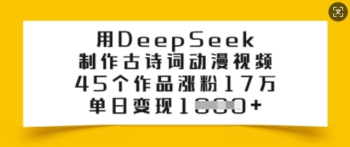 用DeepSeek制作古诗词动漫视频，45个作品涨粉17万，单日变现多张-985网创