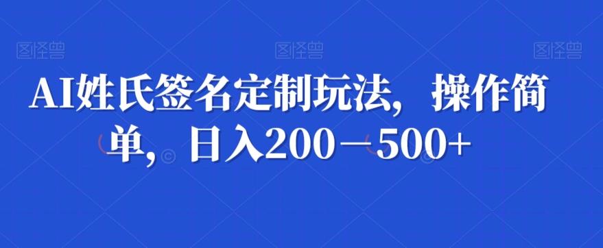 AI姓氏签名定制玩法，操作简单，日入200－500+-985网创