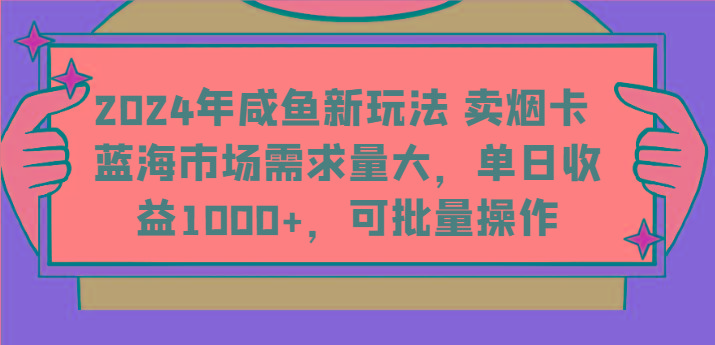 2024年咸鱼新玩法 卖烟卡 蓝海市场需求量大，单日收益1000+，可批量操作-985网创