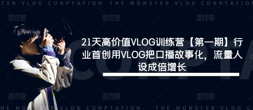 21天高价值VLOG训练营【第一期】行业首创用VLOG把口播故事化，流量人设成倍增长-985网创