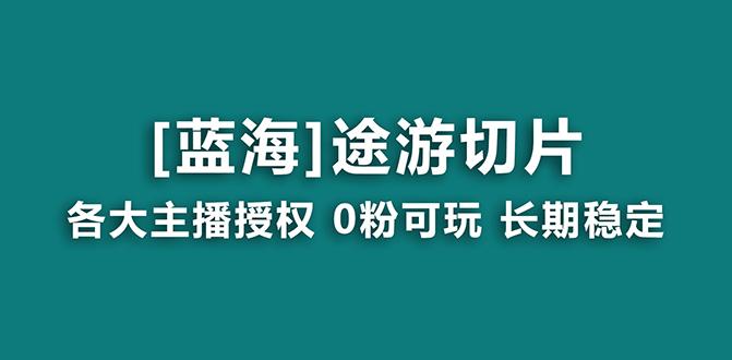 抖音途游切片，龙年第一个蓝海项目，提供授权和素材，长期稳定，月入过万-985网创