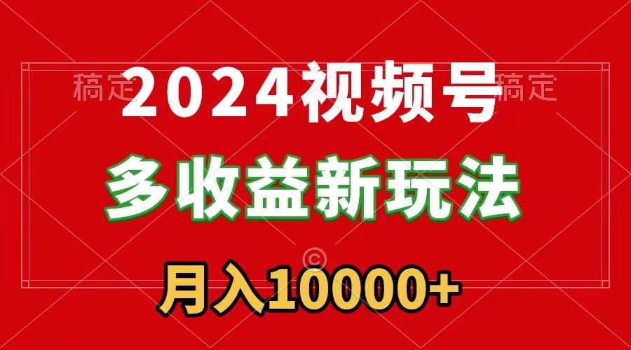 2024视频号多收益新玩法，每天5分钟，月入1w+，新手小白都能简单上手-985网创