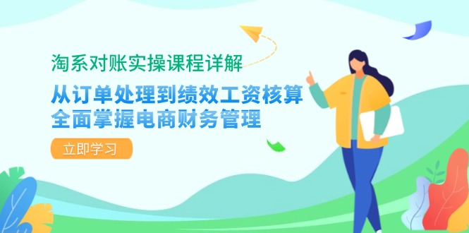 淘系对账实操课程详解：从订单处理到绩效工资核算，全面掌握电商财务管理-985网创