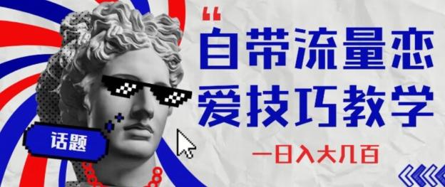 自带流量恋爱技巧—日入大几百-985网创