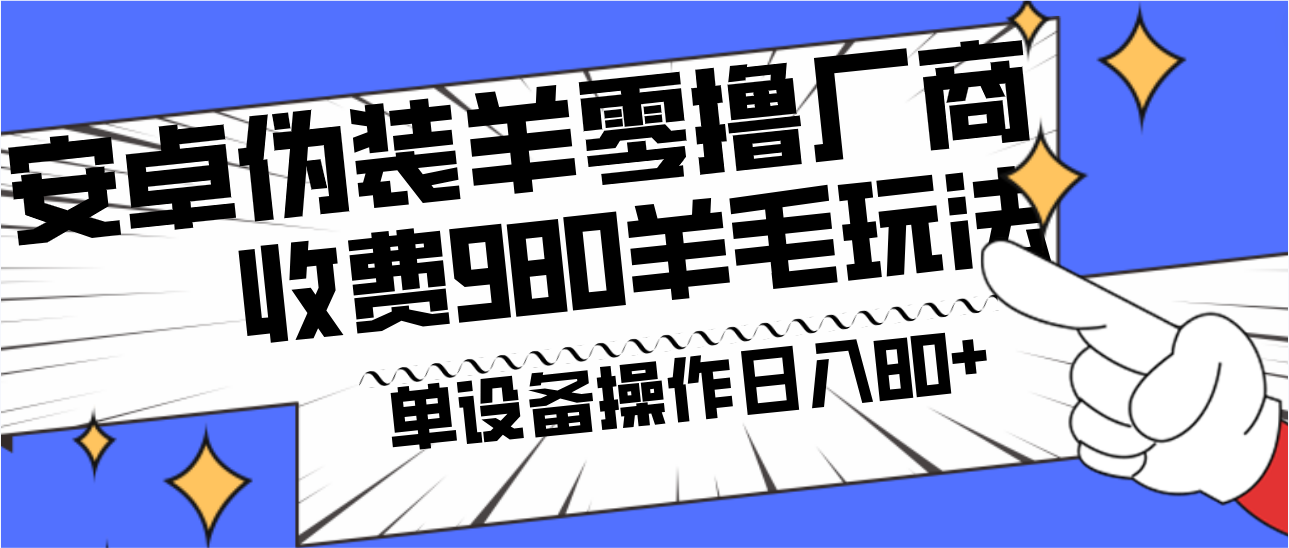 安卓伪装羊零撸厂商羊毛项目，单机日入80+，可矩阵，多劳多得，收费980项目直接公开-985网创