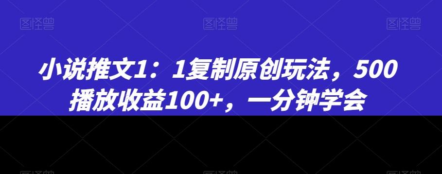 小说推文1：1复制原创玩法，500播放收益100+，一分钟学会【揭秘】-985网创