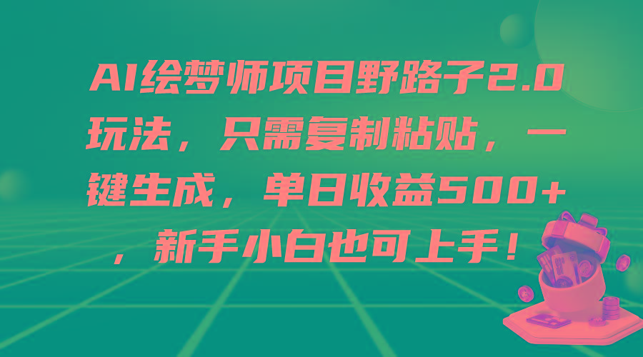 (9876期)AI绘梦师项目野路子2.0玩法，只需复制粘贴，一键生成，单日收益500+，新...-985网创