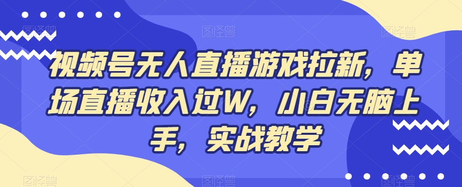 视频号无人直播游戏拉新，单场直播收入过W，小白无脑上手，实战教学-985网创