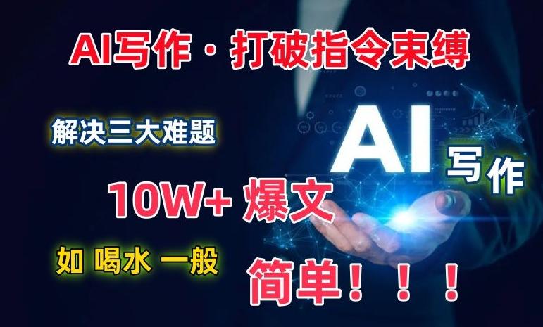 AI写作：解决三大难题，10W+爆文如喝水一般简单，打破指令调教束缚【揭秘】-985网创
