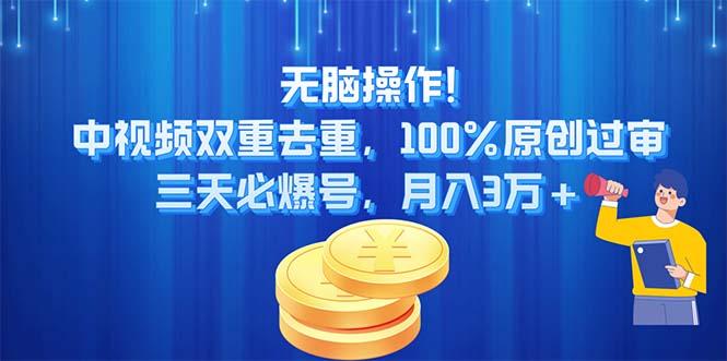 无脑操作!中视频双重去重，100%原创过审，三天必爆号，月入3万+-985网创