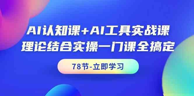 AI认知课+AI工具实战课，理论结合实操一门课全搞定(78节)-985网创