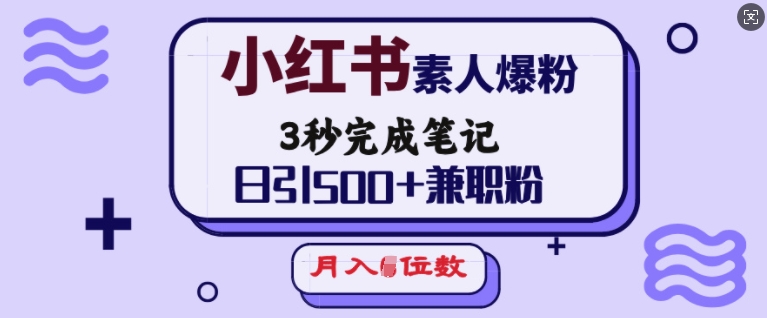 小红书素人爆粉，3秒完成笔记，日引500+兼职粉，月入5位数-985网创