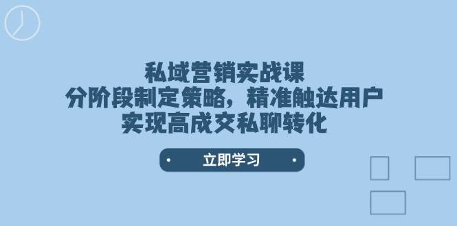 私域营销实战课，分阶段制定策略，精准触达用户，实现高成交私聊转化-985网创