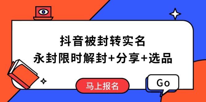 抖音被封转实名攻略，永久封禁也能限时解封，分享解封后高效选品技巧-985网创