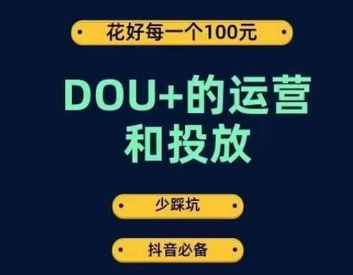 DOU+的运营和投放，花1条DOU+的钱，成为DOU+的投放高手，少走弯路不采坑-985网创