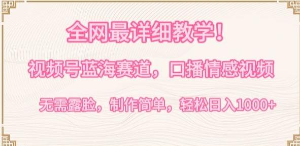 全网最详细教学，视频号蓝海赛道，口播情感视频，无需露脸，制作简单，轻松实现日入1000+【揭秘】-985网创