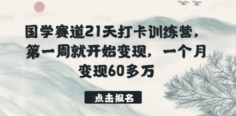 国学赛道21天打卡训练营，第一周就开始变现，一个月变现60多万-985网创