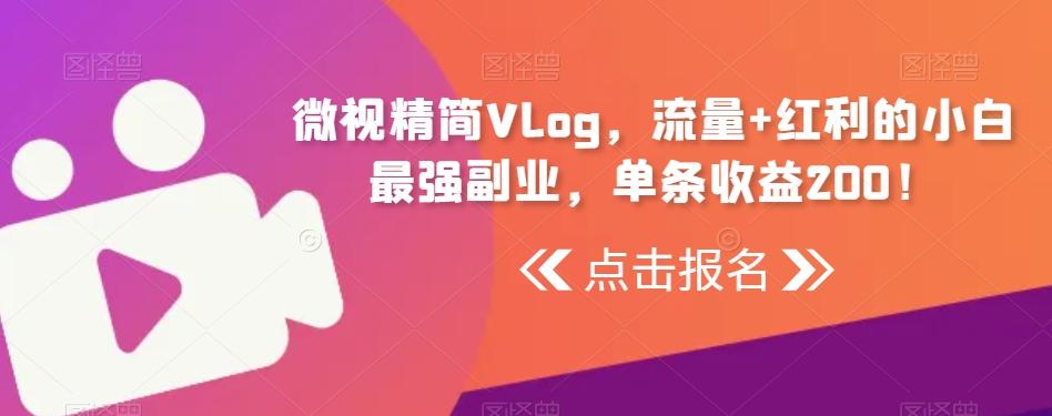 微视精简Vlog，流量+红利的小白最强副业，单条收益200！-985网创