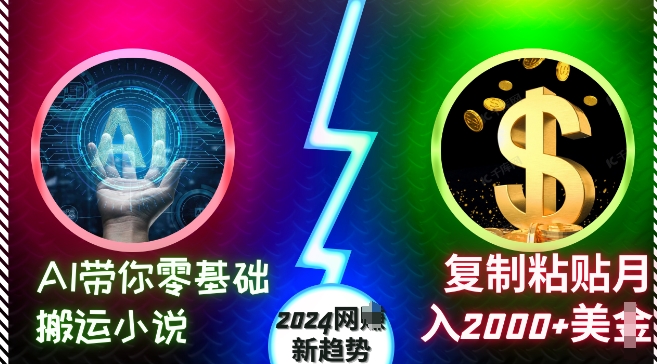 AI带你零基础搬运小说，复制粘贴月入2000+美刀，2024网创新趋势【揭秘】-985网创