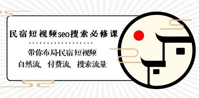 民宿短视频seo搜索必修课：带你布局民宿短视频自然流，付费流，搜索流量-985网创