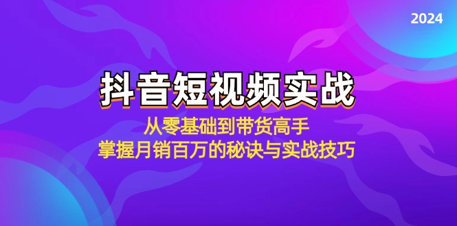 抖音短视频实战：从零基础到带货高手，掌握月销百万的秘诀与实战技巧-985网创