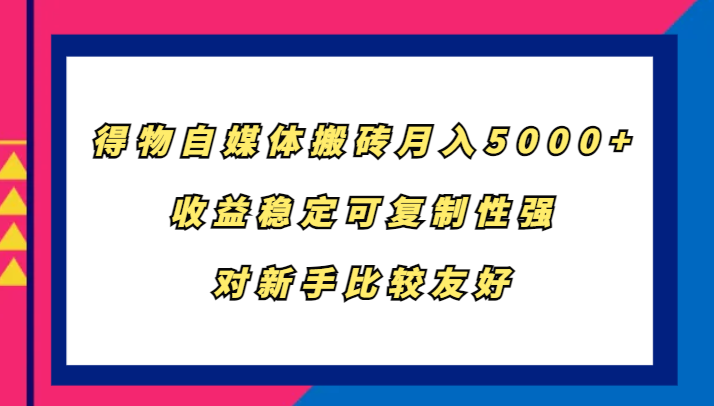 得物自媒体搬砖，月入5000+，收益稳定可复制性强，对新手比较友好-985网创
