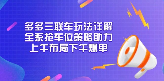 多多三联车玩法详解，全系抢车位策略助力，上午布局下午爆单-985网创