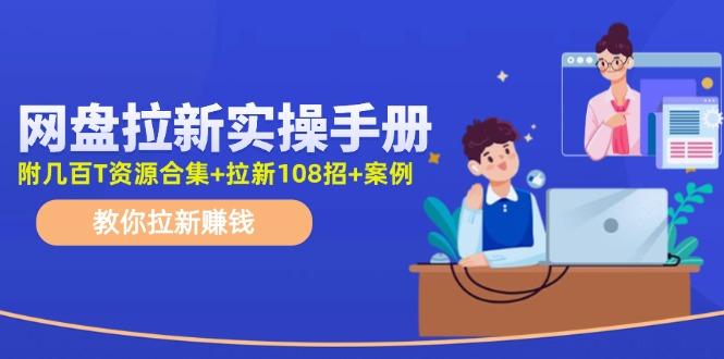 网盘拉新实操手册：教你拉新赚钱(附几百T资源合集+拉新108招+案例-985网创