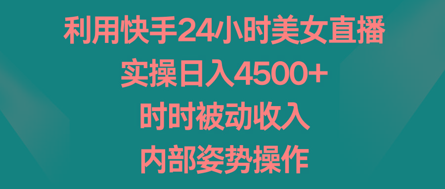 利用快手24小时美女直播，实操日入4500+，时时被动收入，内部姿势操作-985网创