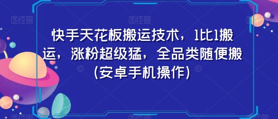快手天花板搬运技术，1比1搬运，涨粉超级猛，全品类随便搬（安卓手机操作）-985网创
