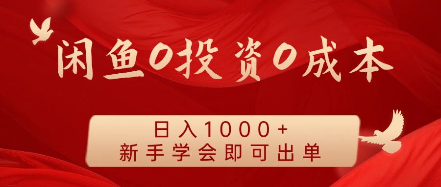 闲鱼0投资0成本 日入1000+ 无需囤货 新手学会即可出单-985网创