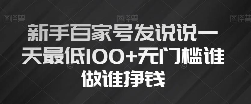 新手百家号发说说一天最低100+无门槛谁做谁挣钱-985网创