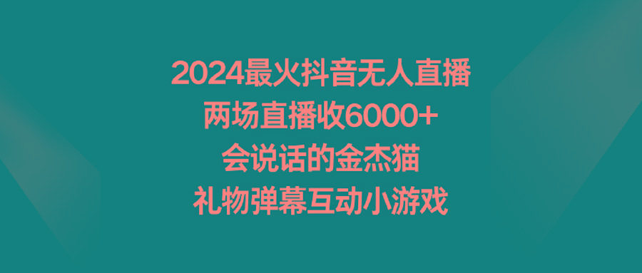 2024最火抖音无人直播，两场直播收6000+会说话的金杰猫 礼物弹幕互动小游戏-985网创
