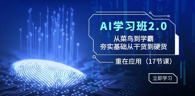 AI学习班2.0：从菜鸟到学霸，夯实基础从干货到硬货，重在应用(17节课)-985网创