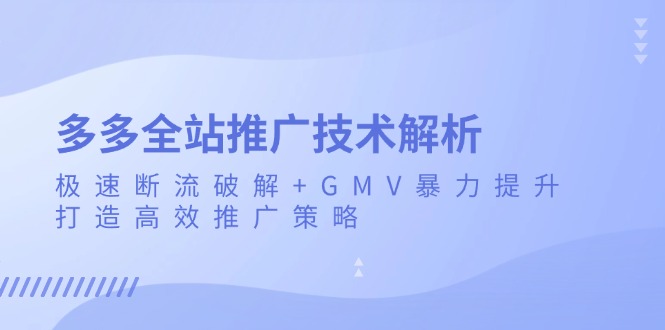 多多全站推广技术解析：极速断流破解+GMV暴力提升，打造高效推广策略-985网创