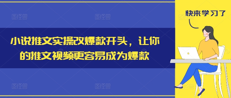 小说推文实操改爆款开头，让你的推文视频更容易成为爆款-985网创
