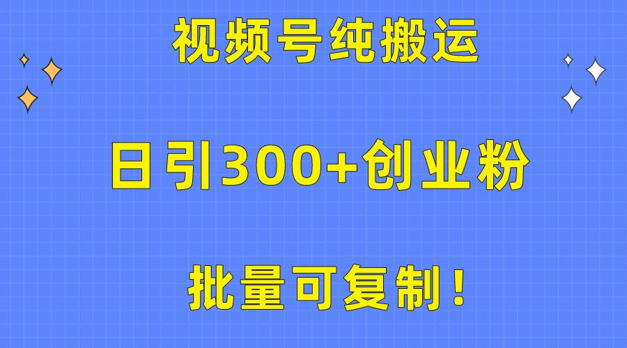 批量可复制！视频号纯搬运日引300+创业粉教程！-985网创