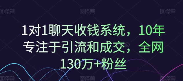 1对1聊天收钱系统，10年专注于引流和成交，全网130万+粉丝-985网创