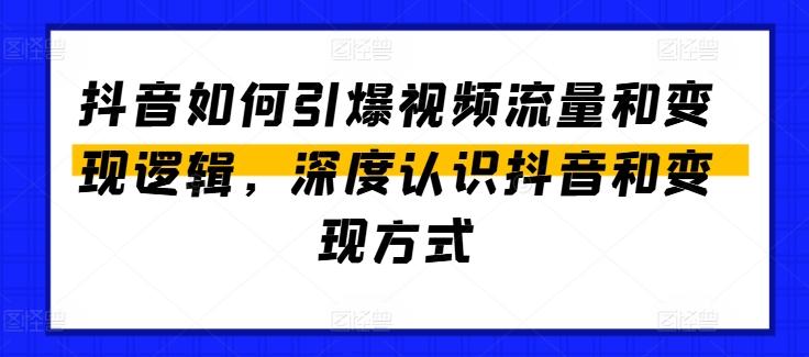 抖音如何引爆视频流量和变现逻辑，深度认识抖音和变现方式-985网创