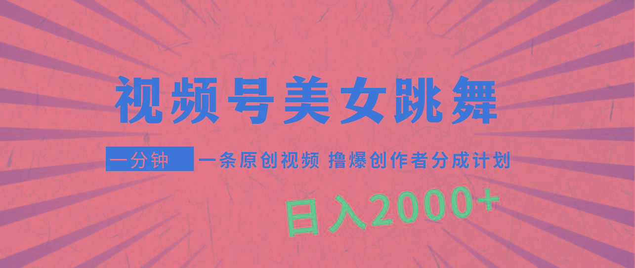 (9272期)视频号，美女跳舞，一分钟一条原创视频，撸爆创作者分成计划，日入2000+-985网创